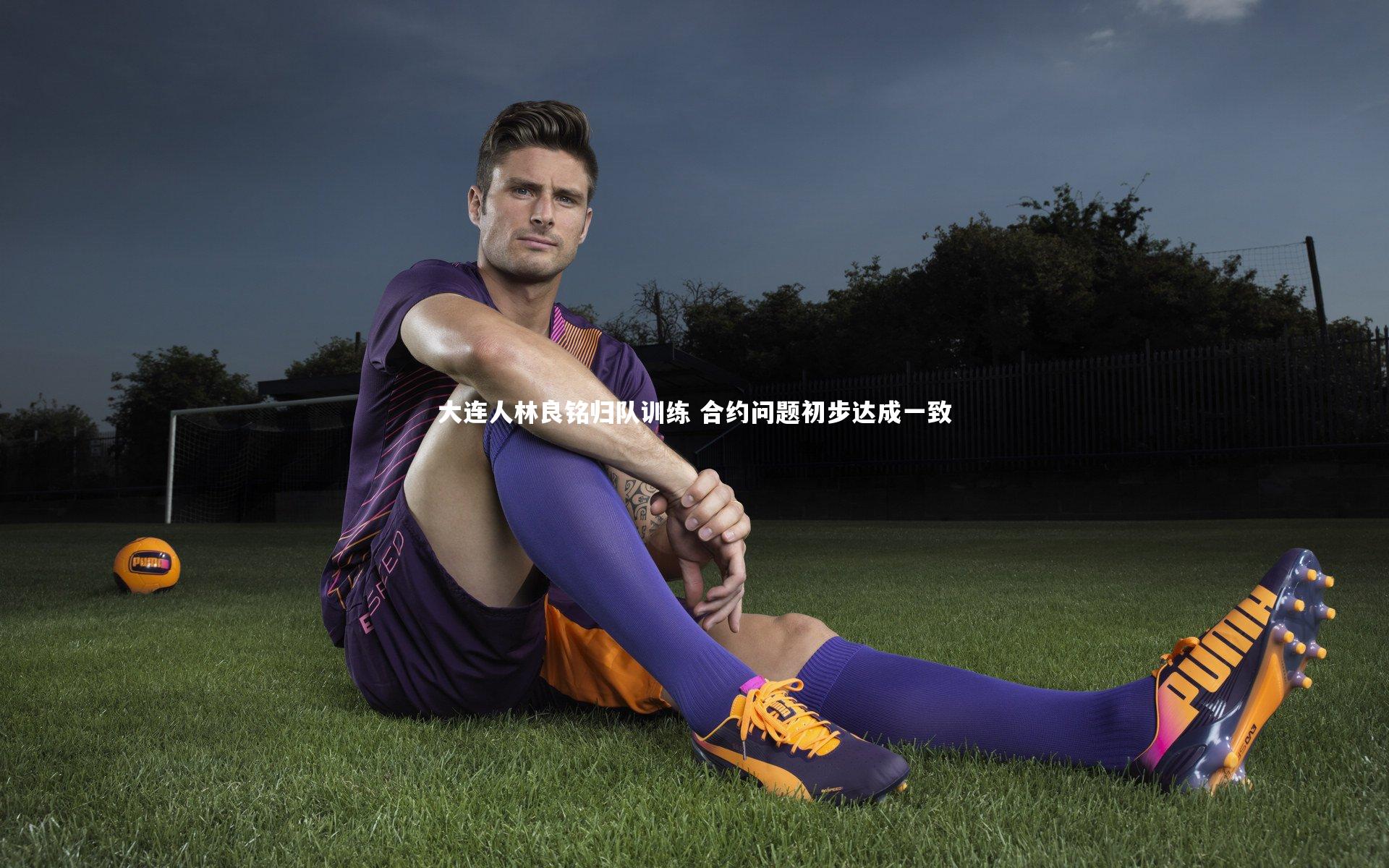 南宫大舞台-大连人林良铭归队训练 合约问题初步达成一致