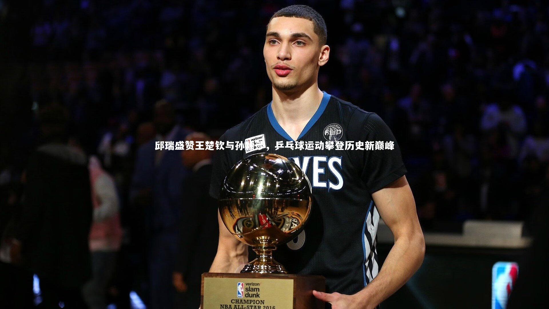 南宫娱乐官网：邱瑞盛赞王楚钦与孙颖莎，乒乓球运动攀登历史新巅峰