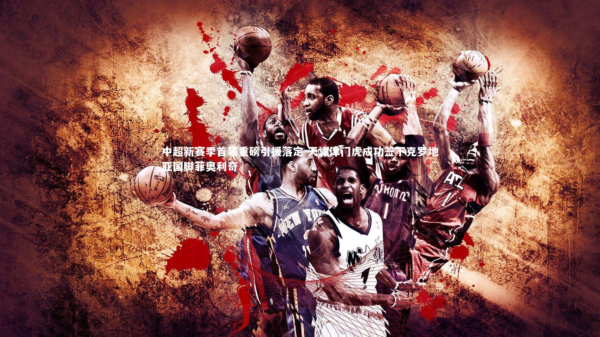 中超新赛季首笔重磅引援落定 天津津门虎成功签下克罗地亚国脚菲奥利奇