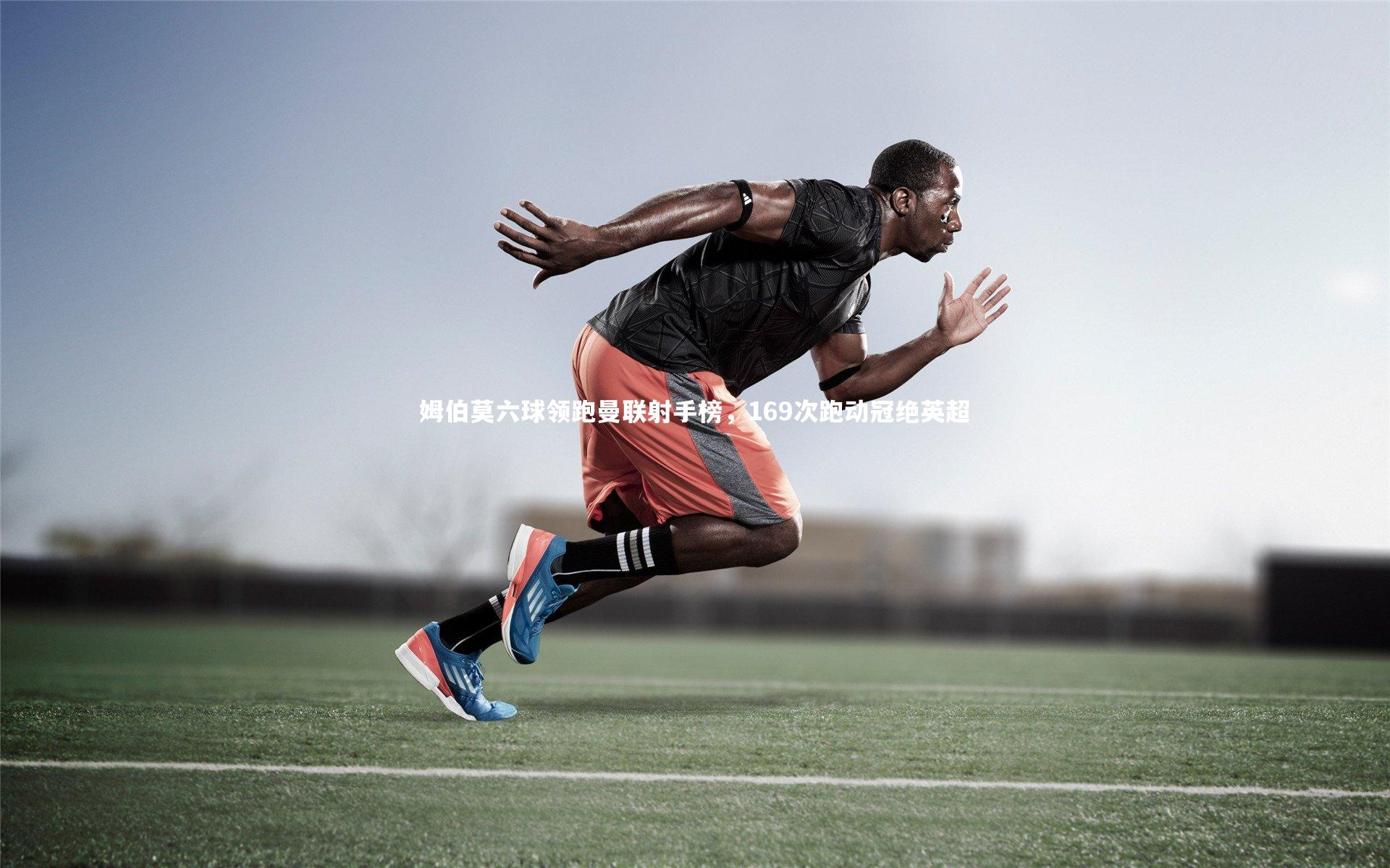 姆伯莫六球领跑曼联射手榜，169次跑动冠绝英超