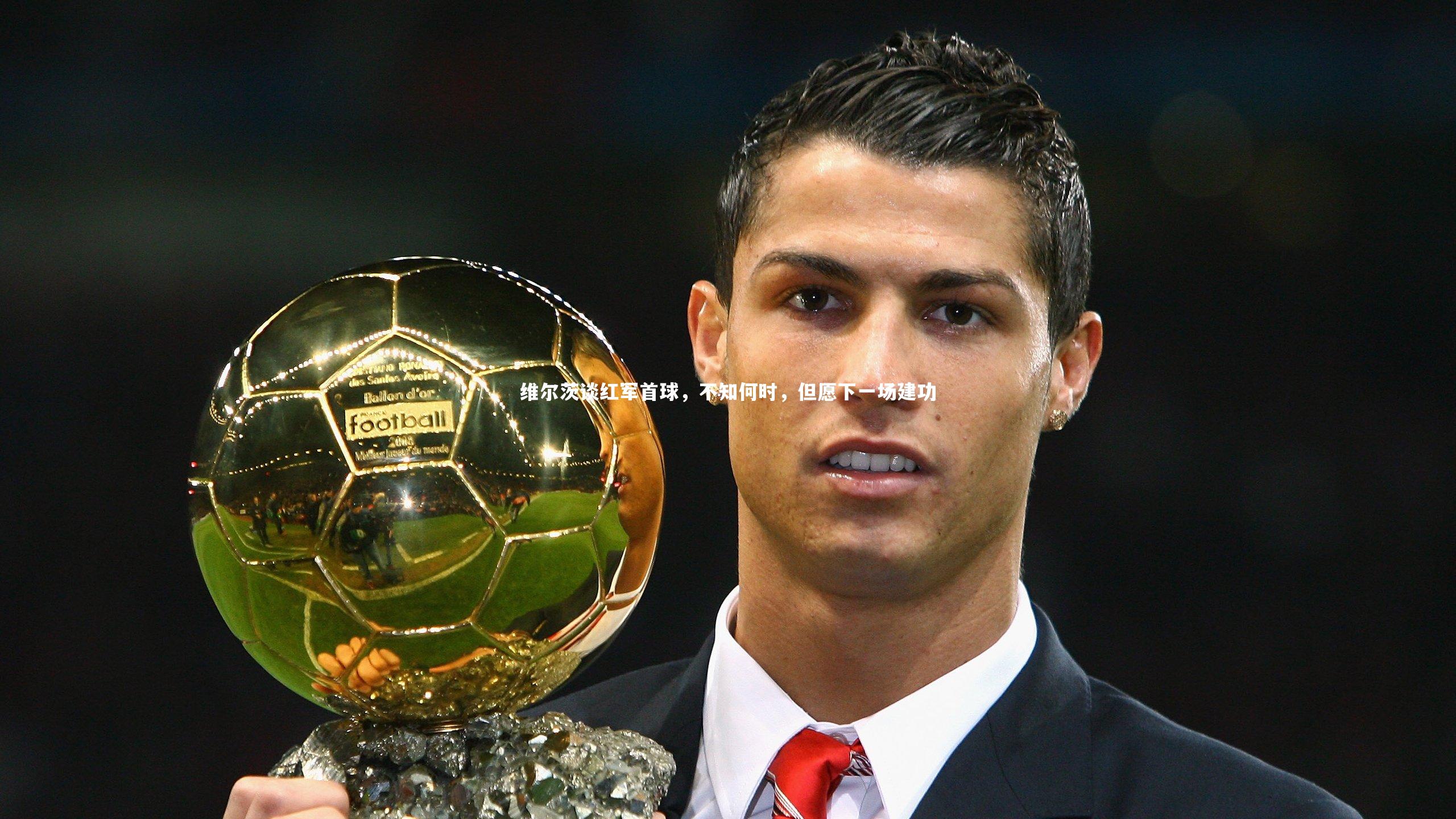 维尔茨谈红军首球，不知何时，但愿下一场建功