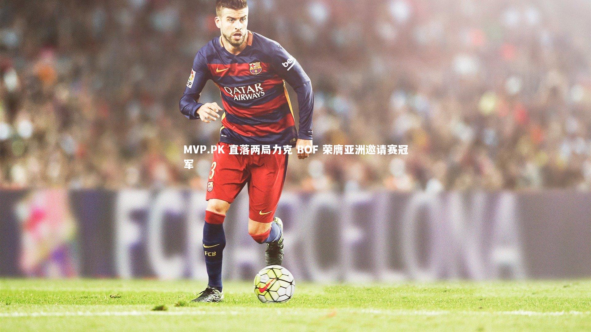 MVP.PK 直落两局力克 BOF 荣膺亚洲邀请赛冠军